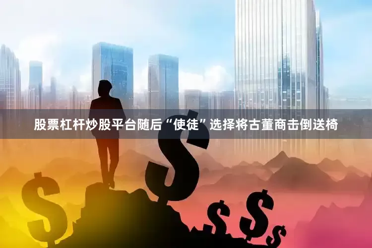 股票杠杆炒股平台随后“使徒”选择将古董商击倒送椅