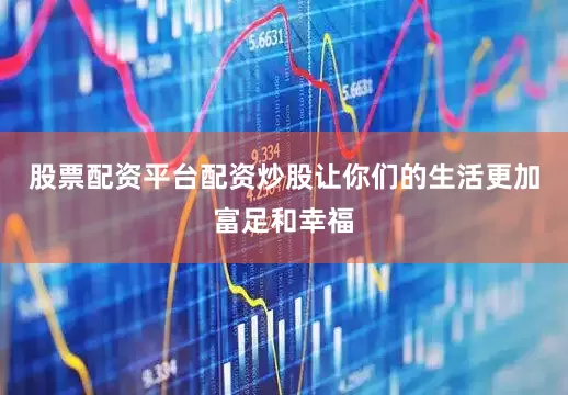 股票配资平台配资炒股让你们的生活更加富足和幸福