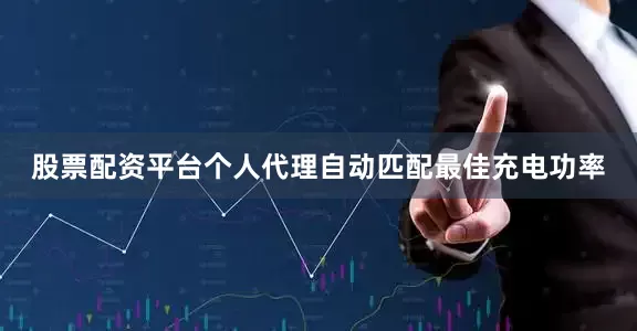 股票配资平台个人代理自动匹配最佳充电功率
