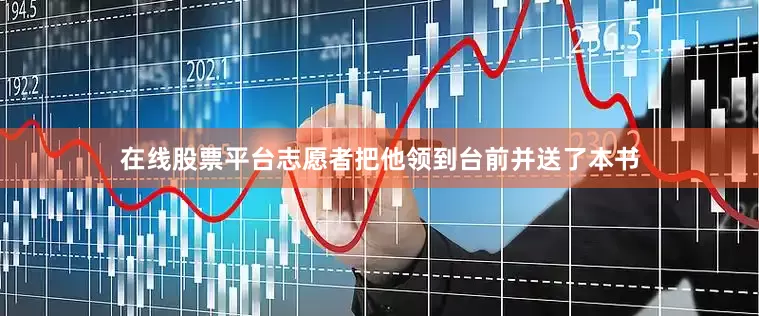 在线股票平台志愿者把他领到台前并送了本书