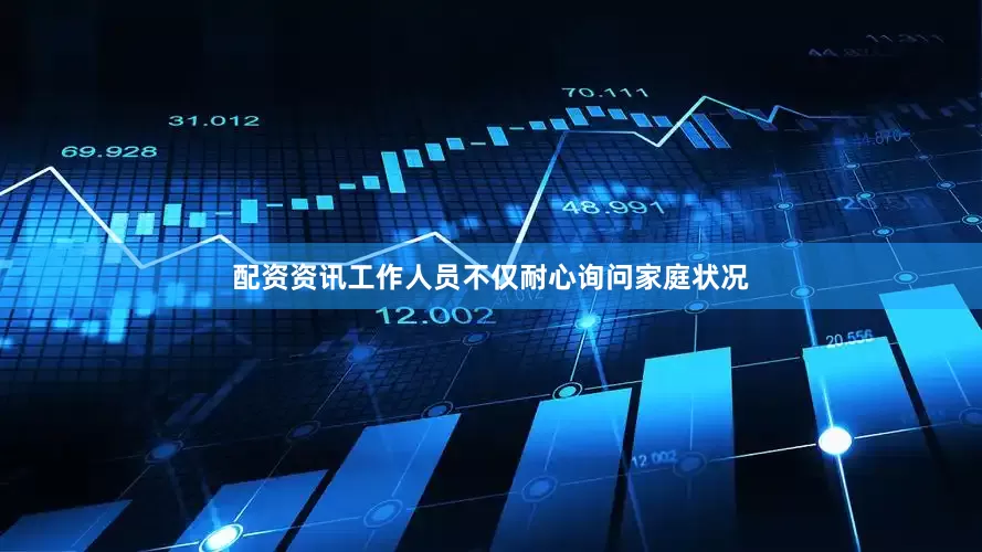 配资资讯工作人员不仅耐心询问家庭状况
