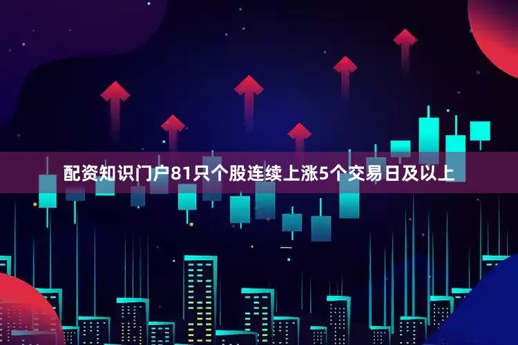 配资知识门户81只个股连续上涨5个交易日及以上