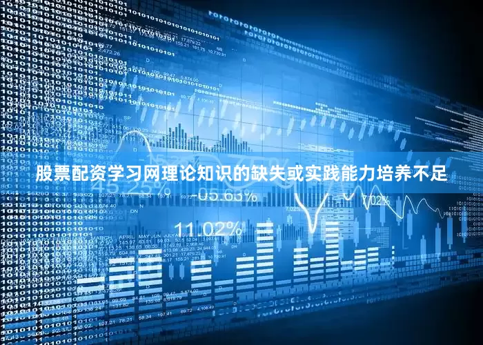 股票配资学习网理论知识的缺失或实践能力培养不足
