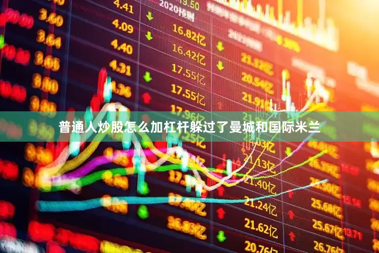 普通人炒股怎么加杠杆躲过了曼城和国际米兰