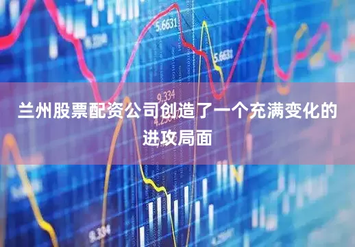 兰州股票配资公司创造了一个充满变化的进攻局面