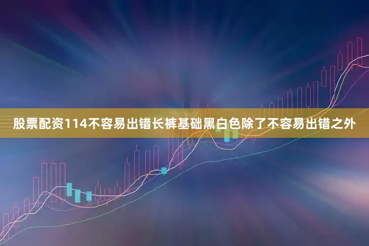 股票配资114不容易出错长裤基础黑白色除了不容易出错之外