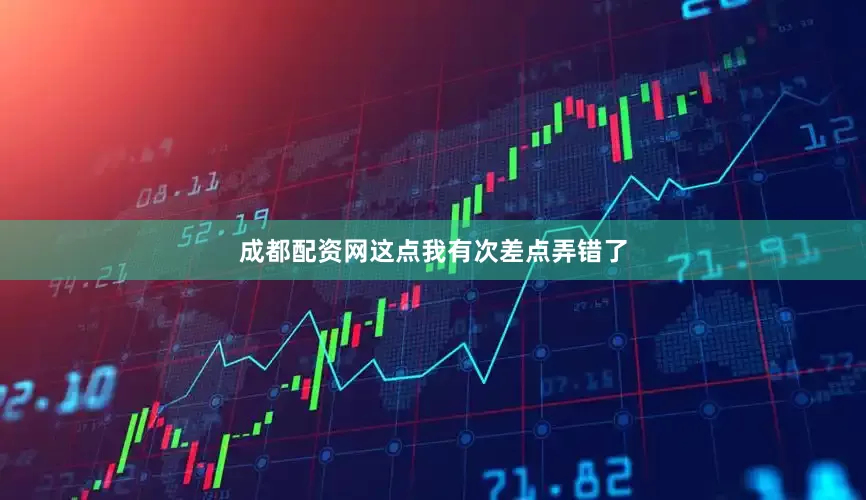 成都配资网这点我有次差点弄错了