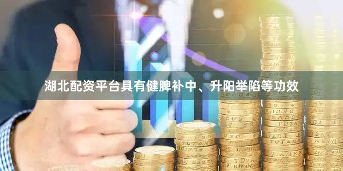 湖北配资平台具有健脾补中、升阳举陷等功效