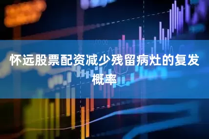 怀远股票配资减少残留病灶的复发概率