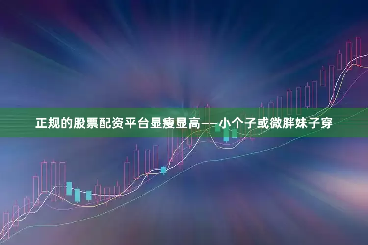 正规的股票配资平台显瘦显高——小个子或微胖妹子穿