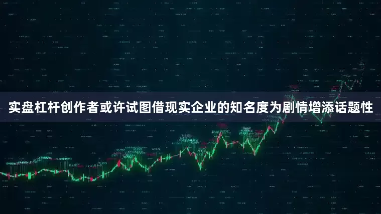 实盘杠杆创作者或许试图借现实企业的知名度为剧情增添话题性