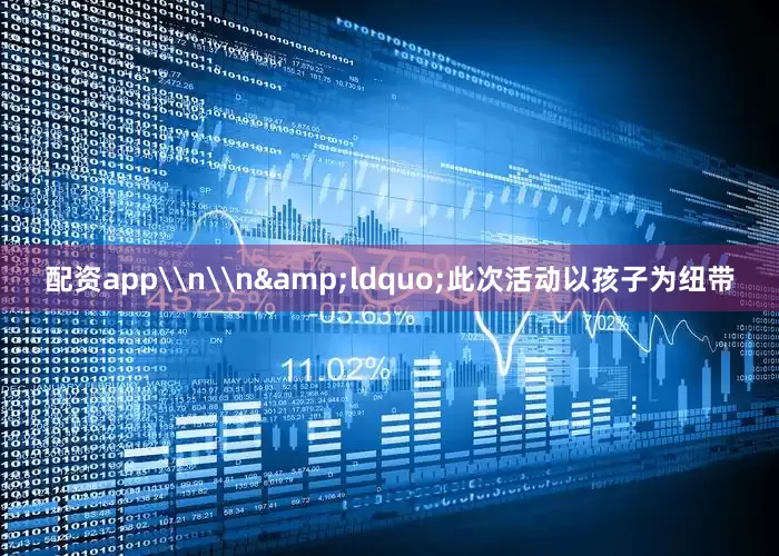 配资app\n\n&ldquo;此次活动以孩子为纽带