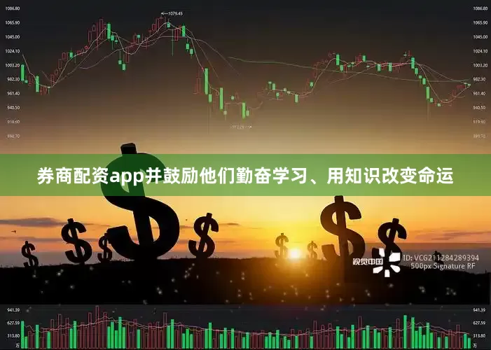 券商配资app并鼓励他们勤奋学习、用知识改变命运