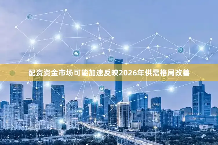 配资资金市场可能加速反映2026年供需格局改善
