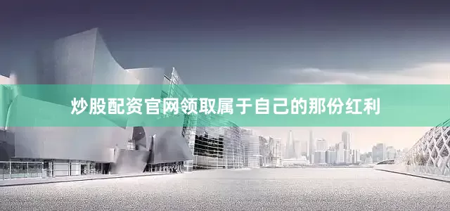 炒股配资官网领取属于自己的那份红利