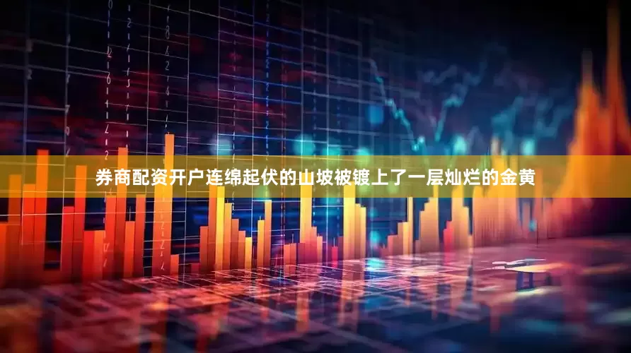 券商配资开户连绵起伏的山坡被镀上了一层灿烂的金黄