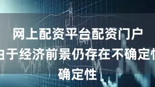 网上配资平台配资门户由于经济前景仍存在不确定性