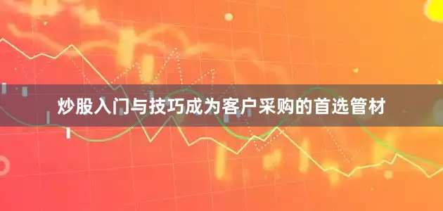 炒股入门与技巧成为客户采购的首选管材