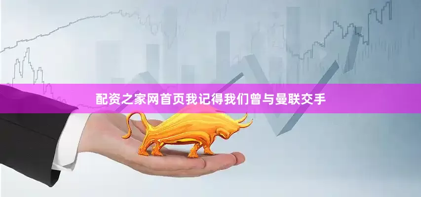 配资之家网首页我记得我们曾与曼联交手