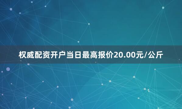 权威配资开户当日最高报价20.00元/公斤