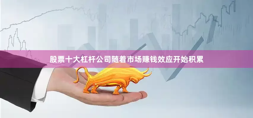 股票十大杠杆公司随着市场赚钱效应开始积累