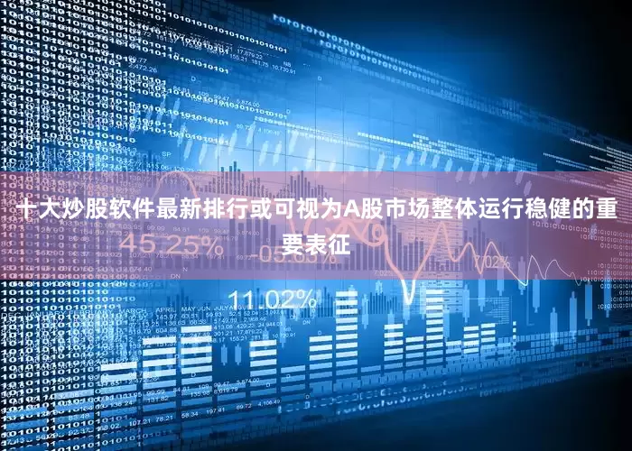 十大炒股软件最新排行或可视为A股市场整体运行稳健的重要表征