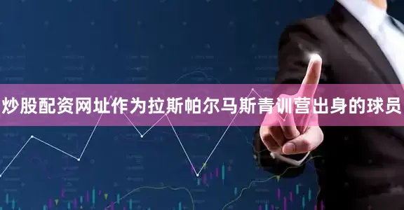 炒股配资网址作为拉斯帕尔马斯青训营出身的球员