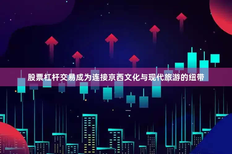 股票杠杆交易成为连接京西文化与现代旅游的纽带