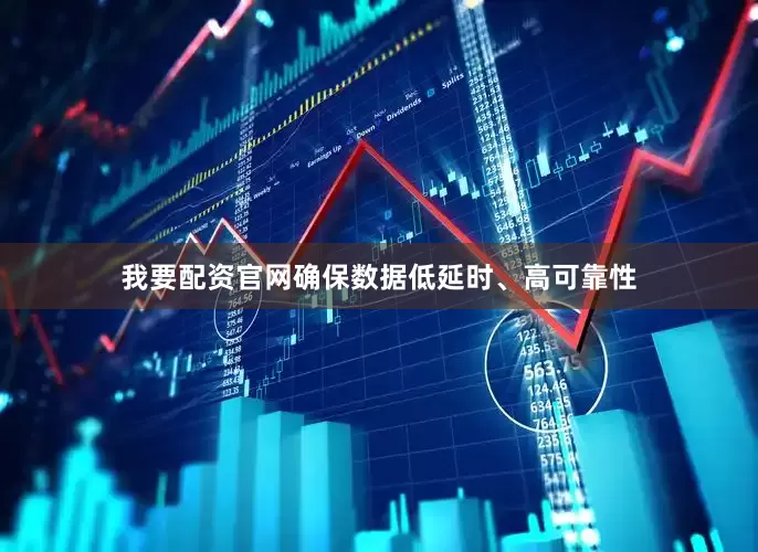 我要配资官网确保数据低延时、高可靠性