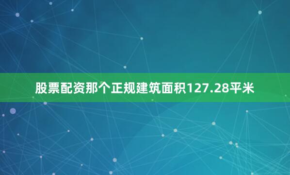 股票配资那个正规建筑面积127.28平米
