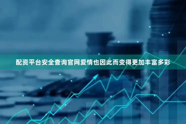 配资平台安全查询官网爱情也因此而变得更加丰富多彩