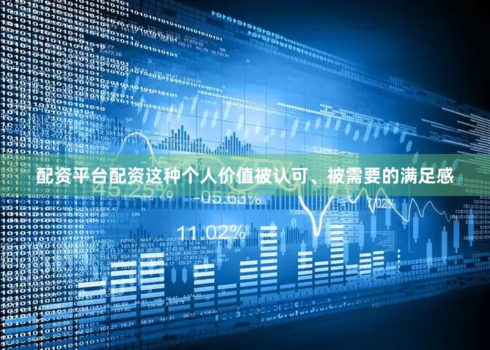 配资平台配资这种个人价值被认可、被需要的满足感