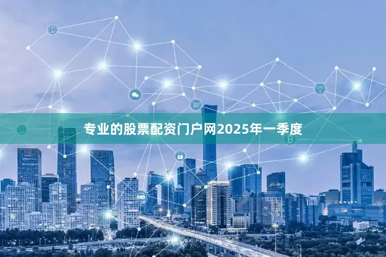 专业的股票配资门户网　　2025年一季度