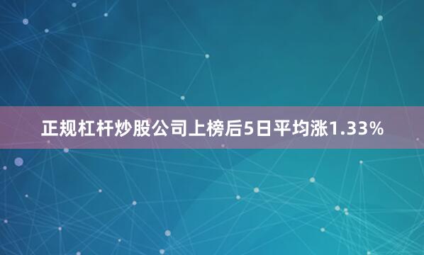正规杠杆炒股公司上榜后5日平均涨1.33%